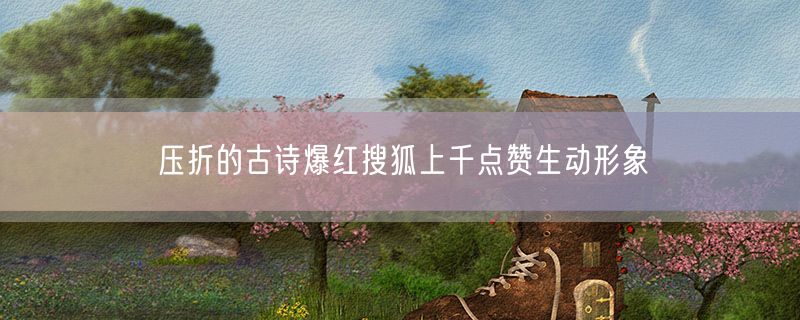 <strong>压折的古诗爆红搜狐上千点赞生动形象</strong>