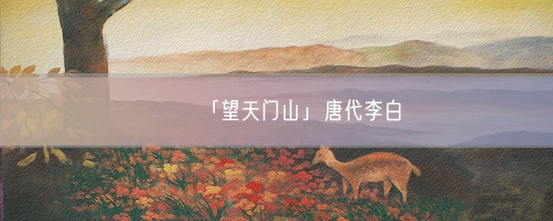 <strong>「望天门山」唐代李白</strong>