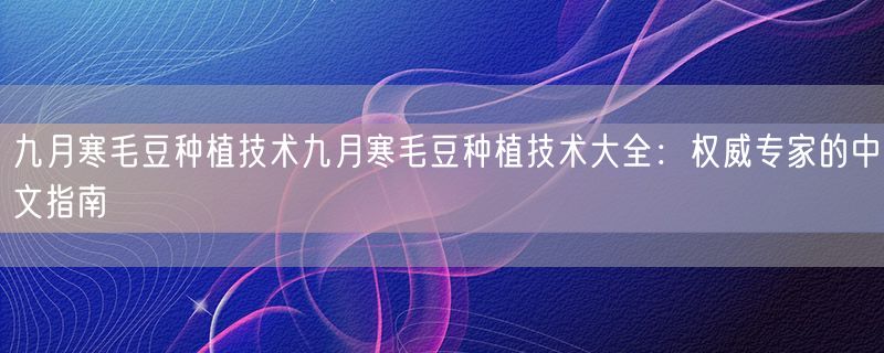 九月寒毛豆种植技术九月寒毛豆种植技术大全：权威专家的中文指南