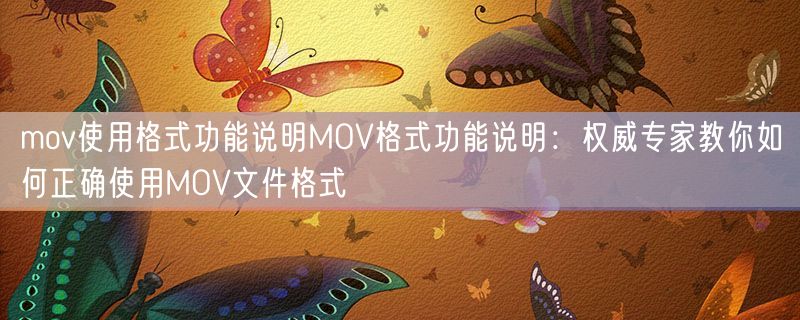 mov使用格式功能说明MOV格式功能说明：权威专家教你如何正确使用MOV文件格式