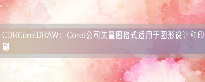 <strong>CDRCorelDRAW：Corel公司矢量图格式适用于图形设计和印刷</strong>
