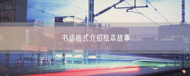 <strong>书信格式介绍绘本故事</strong>