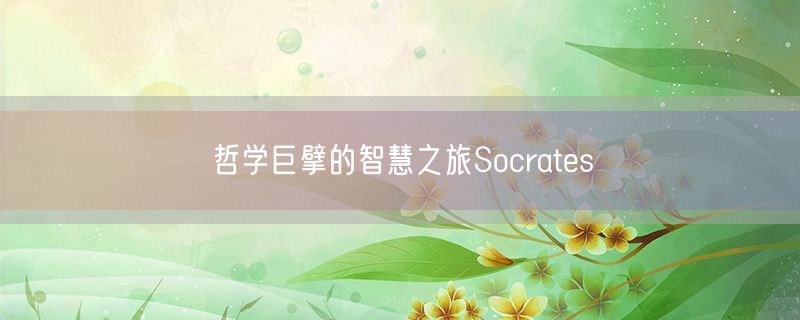 <strong>哲学巨擘的智慧之旅Socrates</strong>