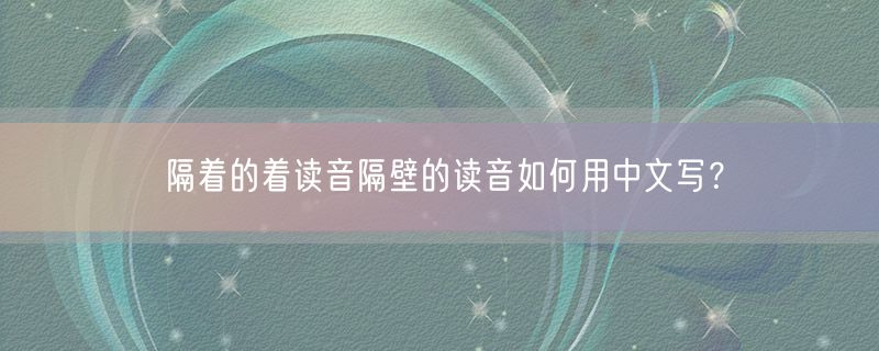 隔着的着读音隔壁的读音如何用中文写？