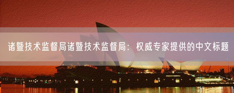 诸暨技术监督局诸暨技术监督局：权威专家提供的中文标题