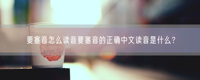 要塞音怎么读音要塞音的正确中文读音是什么？