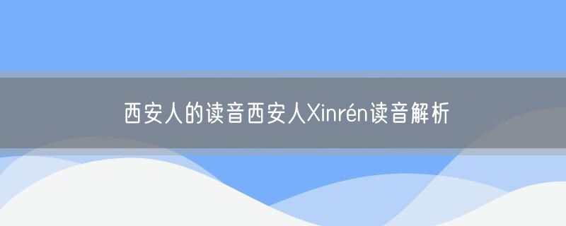 西安人的读音西安人Xinrén读音解析