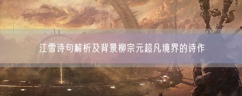 江雪诗句解析及背景柳宗元超凡境界的诗作