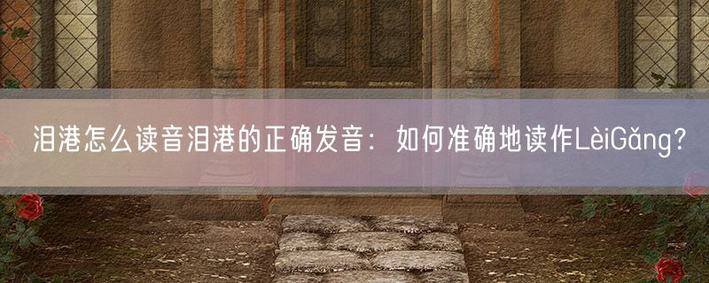 泪港怎么读音泪港的正确发音：如何准确地读作LèiGǎng？