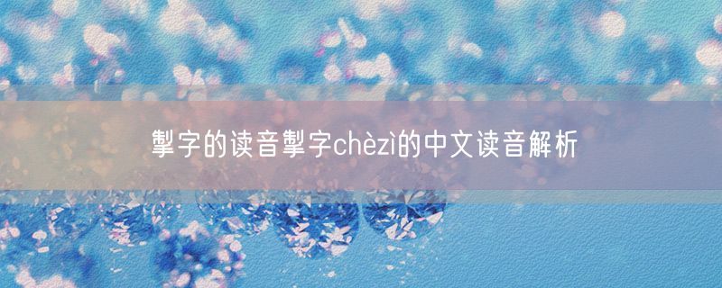 掣字的读音掣字chèzì的中文读音解析