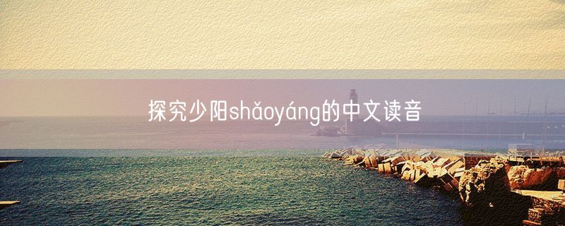 探究少阳shǎoyáng的中文读音