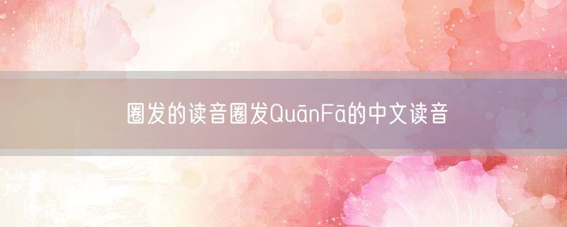 圈发的读音圈发QuānFā的中文读音